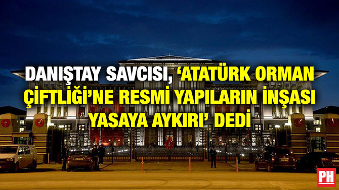 Danıştay Savcısı, ‘Atatürk Orman Çiftliği’ne Resmi Yapıların İnşası Yasaya Aykırı’ Dedi