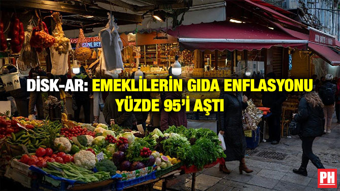DİSK-AR: Emeklilerin Gıda Enflasyonu Yüzde 95’i Aştı