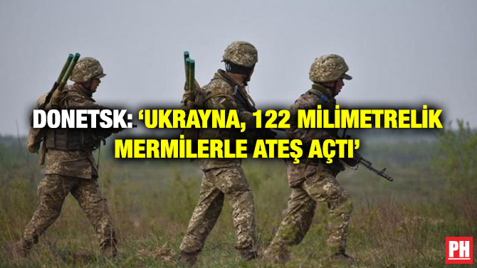Donetsk: ‘Ukrayna, 122 Milimetrelik Mermilerle Ateş Açtı’