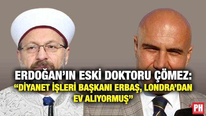 Erdoğan’ın Eski Doktoru Çömez: “Diyanet İşleri Başkanı Erbaş, Londra’dan Ev Alıyormuş”