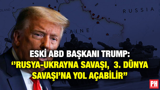 Eski ABD Başkanı Trump: ”Rusya-Ukrayna Savaşı,  3. Dünya Savaşı’na Yol Açabilir”