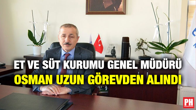 Et ve Süt Kurumu Genel Müdürü Osman Uzun Görevden Alındı