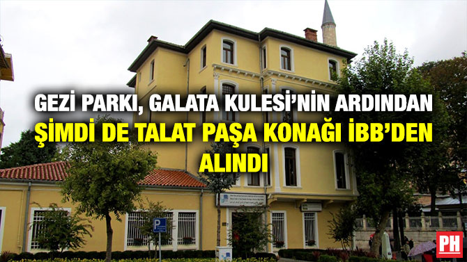 Gezi Parkı, Galata Kulesi’nin Ardından Şimdi de Talat Paşa Konağı İBB’den Alındı