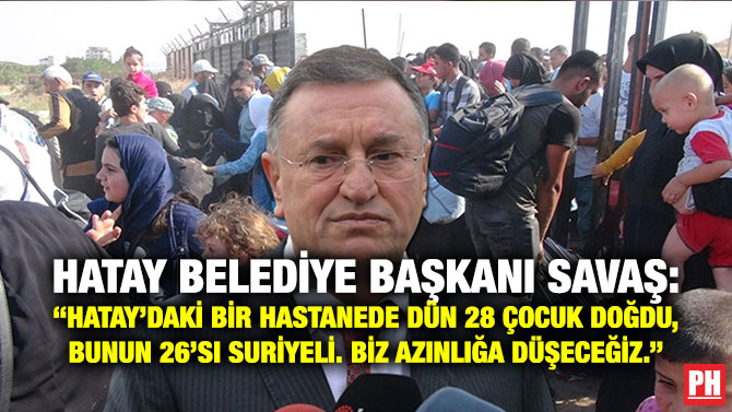 Hatay Belediye Başkanı Savaş: “Hatay’daki Bir Hastanede Dün 28 Çocuk Doğdu, Bunun 26’sı Suriyeli. Biz Azınlığa Düşeceğiz.”