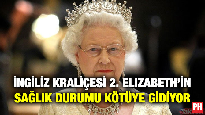 İngiliz Kraliçesi 2. Elizabeth’in Sağlık Durumu Kötüye Gidiyor