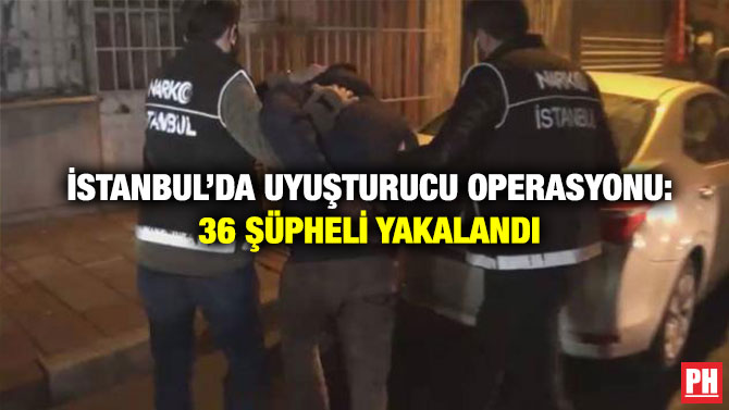 İstanbul’da Uyuşturucu Operasyonu: 36 Şüpheli Yakalandı