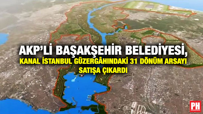 AKP’li Başakşehir Belediyesi, Kanal İstanbul Güzergâhındaki 31 Dönüm Arsayı Satışa Çıkardı