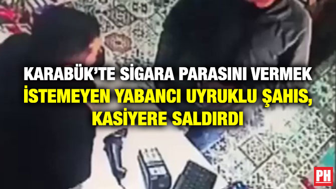 Karabük’te Sigara Parasını Vermek İstemeyen Yabancı Uyruklu Şahıs, Kasiyere Saldırdı