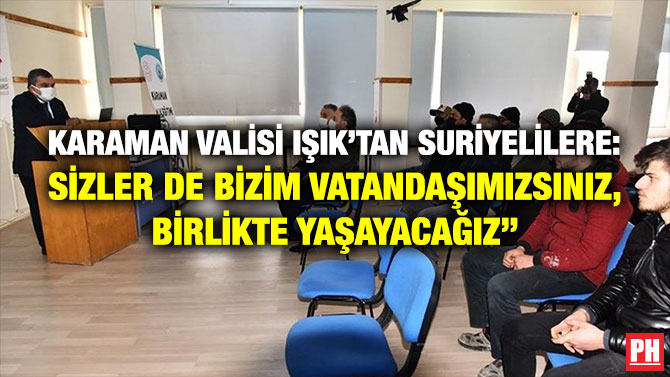 Karaman Valisi Işık’tan Suriyelilere: ”Sizler de Bizim Vatandaşımızsınız, Birlikte Yaşayacağız”