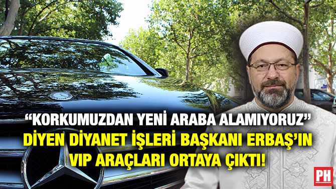 “Korkumuzdan Yeni Araba Alamıyoruz” Diyen Diyanet İşleri Başkanı Erbaş’ın VIP Araçları Ortaya Çıktı!