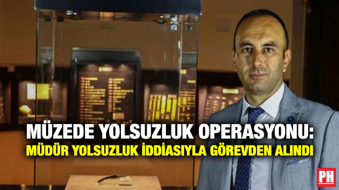 Müzede Yolsuzluk Operasyonu: Müdür Yolsuzluk İddiasıyla Görevden Alındı