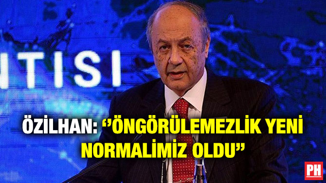 Özilhan: ”Öngörülemezlik Yeni Normalimiz Oldu”