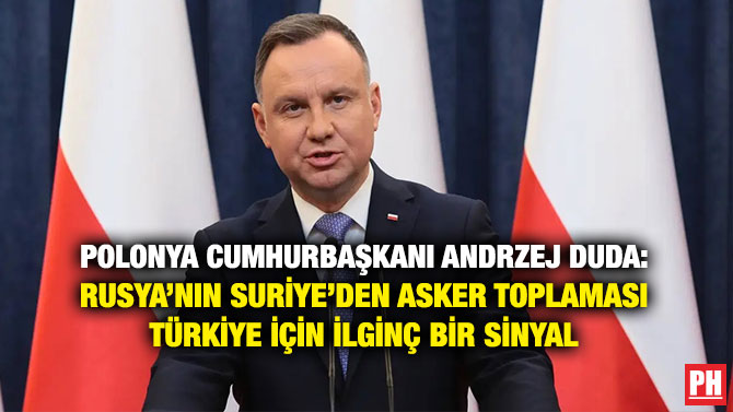 Polonya Cumhurbaşkanı Andrzej Duda: Rusya’nın Suriye’den Asker Toplaması Türkiye İçin İlginç Bir Sinyal