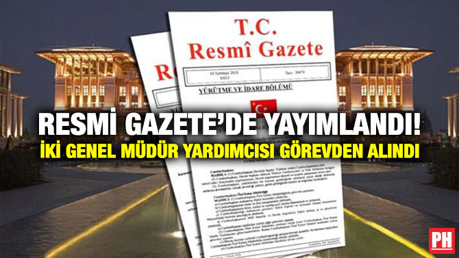 Resmi Gazete’de Yayımlandı! İki Genel Müdür Yardımcısı Görevden Alındı