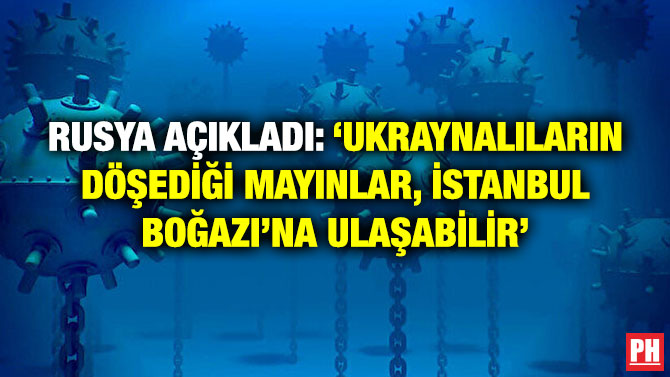 Rusya Açıkladı: ‘Ukraynalıların Döşediği Mayınlar, İstanbul Boğazı’na Ulaşabilir’