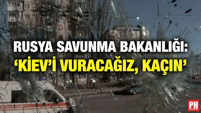 Rusya Savunma Bakanlığı: ‘Kiev’i Vuracağız, Kaçın’