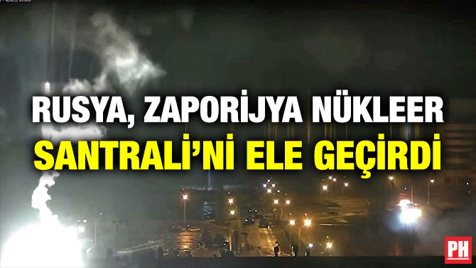 Rusya, Zaporijya Nükleer Santrali’ni Ele Geçirdi