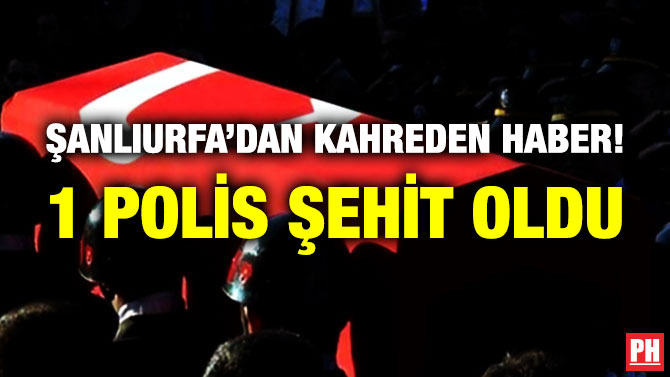 Şanlıurfa’dan Kahreden Haber! 1 Polis Şehit Oldu
