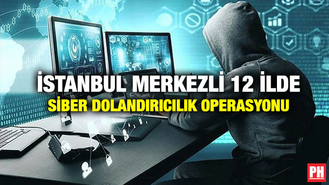 İstanbul Merkezli 12 İlde Siber Dolandırıcılık Operasyonu