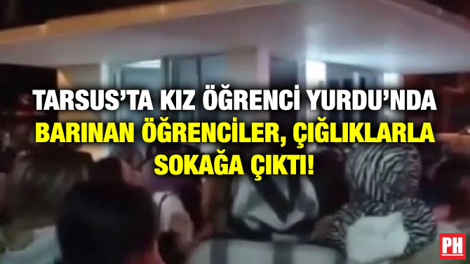 Tarsus’ta Kız Öğrenci Yurdu’nda Barınan Öğrenciler, Çığlıklarla Sokağa Çıktı!