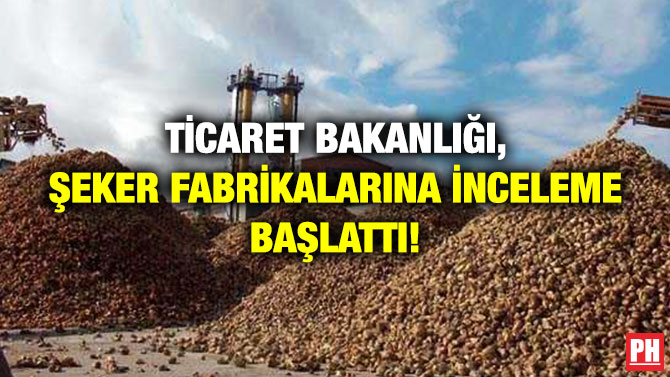 Ticaret Bakanlığı, Şeker Fabrikalarına İnceleme Başlattı!