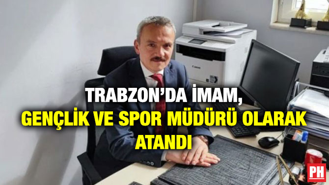 Trabzon’da İmam, Gençlik ve Spor Müdürü Olarak Atandı