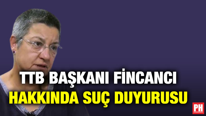 TTB Başkanı Fincancı Hakkında Suç Duyurusu