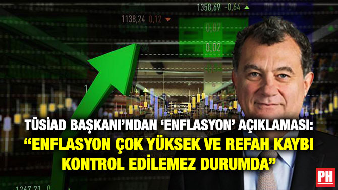 TÜSİAD Başkanı’ndan ‘Enflasyon’ Açıklaması: “Enflasyon Çok Yüksek ve Refah Kaybı Kontrol Edilemez Durumda”