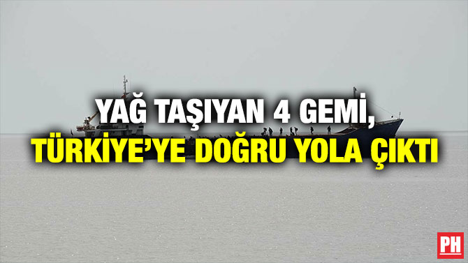 Yağ Taşıyan 4 Gemi, Türkiye’ye Doğru Yola Çıktı