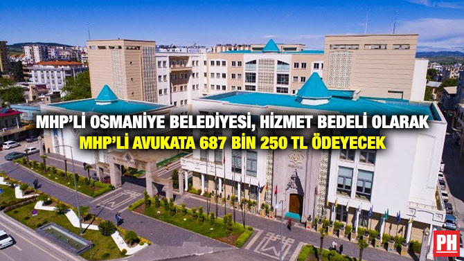 MHP’li Osmaniye Belediyesi, Hizmet Bedeli Olarak MHP’li Avukata 687 Bin 250 TL Ödeyecek