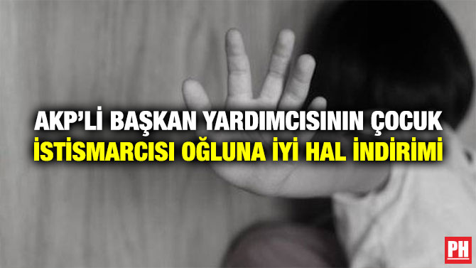 AKP’li Başkan Yardımcısının Çocuk İstismarcısı Oğluna İyi Hal İndirimi