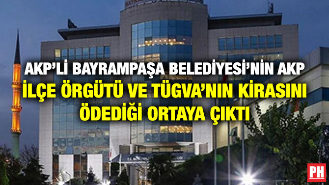 AKP’li Bayrampaşa Belediyesi’nin AKP İlçe Örgütü ve TÜGVA’nın Kirasını Ödediği Ortaya Çıktı