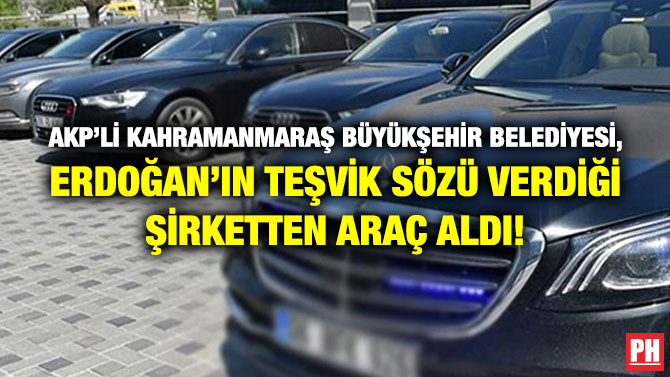 AKP’li Kahramanmaraş Büyükşehir Belediyesi, Erdoğan’ın Teşvik Sözü Verdiği Şirketten Araç Aldı!