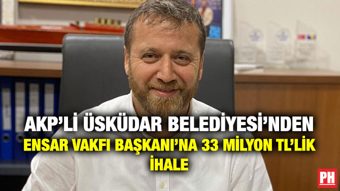AKP’li Üsküdar Belediyesi’nden Ensar Vakfı Başkanı’na 33 Milyon TL’lik İhale
