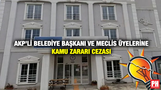 AKP’li Belediye Başkanı ve Meclis Üyelerine Kamu Zararı Cezası