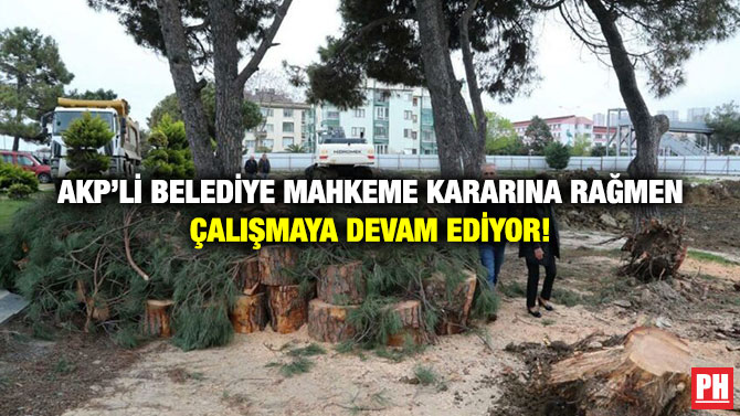 AKP’li Belediye Mahkeme Kararına Rağmen Çalışmaya Devam Ediyor!