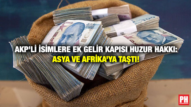 AKP’li İsimlere Ek Gelir Kapısı Huzur Hakkı: Asya ve Afrika’ya Taştı!