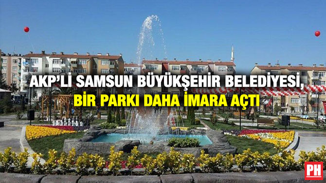 AKP’li Samsun Büyükşehir Belediyesi, Bir Parkı Daha İmara Açtı