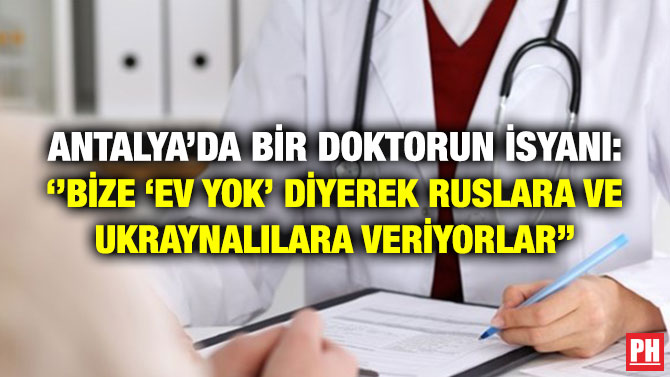 Antalya’da Bir Doktorun İsyanı: ”Bize ‘Ev Yok’ Diyerek Ruslara ve Ukraynalılara Veriyorlar”