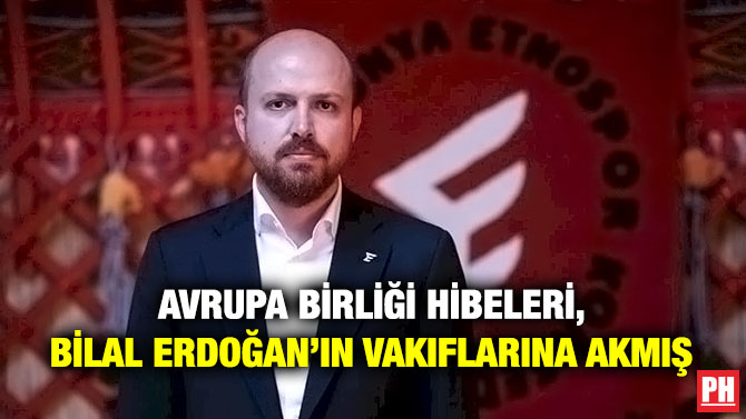 Avrupa Birliği Hibeleri, Bilal Erdoğan’ın Vakıflarına Akmış