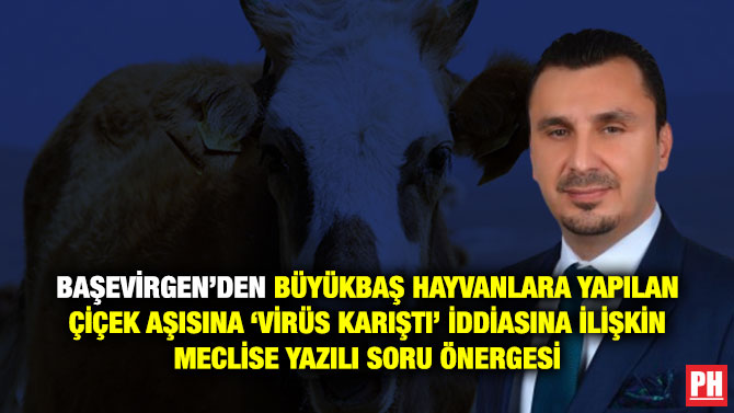 Başevirgen’den Büyükbaş Hayvanlara Yapılan Çiçek Aşısına ‘Virüs Karıştı’ İddiasına İlişkin Meclise Yazılı Soru Önergesi