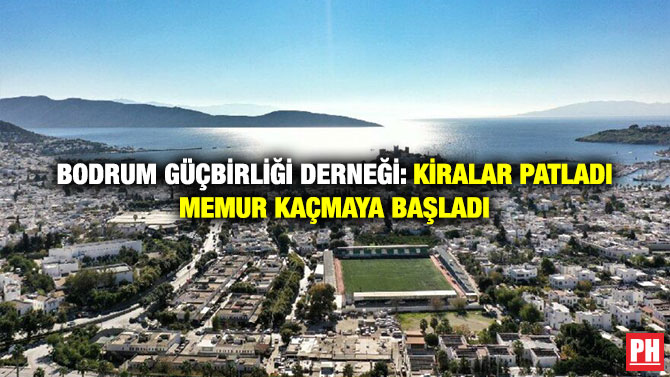 Bodrum Güçbirliği Derneği: Kiralar Patladı Memur Kaçmaya Başladı