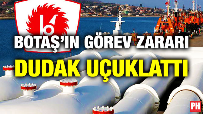 BOTAŞ’ın Görev Zararı Dudak Uçuklattı