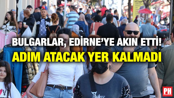 Bulgarlar, Edirne’ye Akın Etti! Adım Atacak Yer Kalmadı