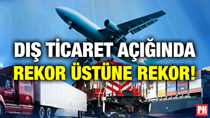 Dış Ticaret Açığında Rekor Üstüne Rekor!