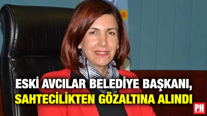 Eski Avcılar Belediye Başkanı, Sahtecilikten Gözaltına Alındı