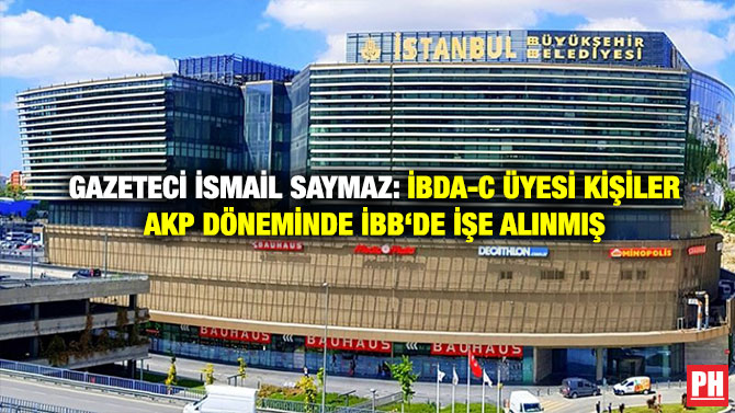 Gazeteci İsmail Saymaz: İBDA-C Üyesi Kişiler AKP Döneminde İBB‘de İşe Alınmış