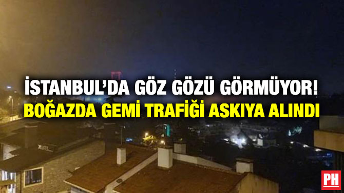 İstanbul’da Göz Gözü Görmüyor!  Boğazda Gemi Trafiği Askıya Alındı