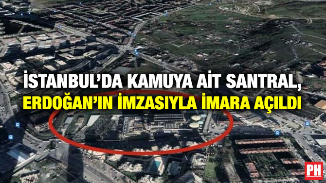 İstanbul’da Kamuya ait Santral, Erdoğan’ın İmzasıyla İmara Açıldı