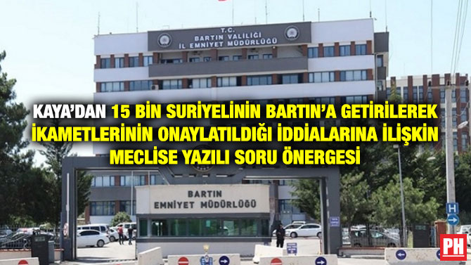 Kaya’dan 15 Bin Suriyelinin Bartın’a Getirilerek İkametlerinin Onaylatıldığı İddialarına İlişkin Meclise Yazılı Soru Önergesi